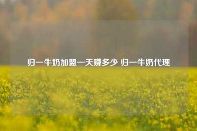归一牛奶加盟一天赚多少 归一牛奶代理